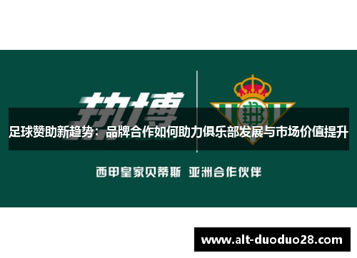 足球赞助新趋势：品牌合作如何助力俱乐部发展与市场价值提升