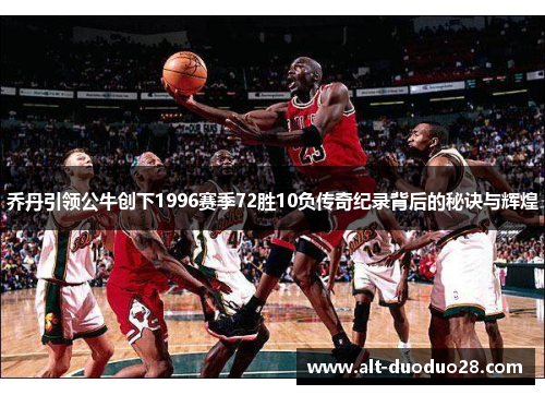 乔丹引领公牛创下1996赛季72胜10负传奇纪录背后的秘诀与辉煌