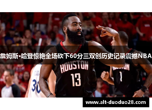 詹姆斯·哈登惊艳全场砍下60分三双创历史记录震撼NBA