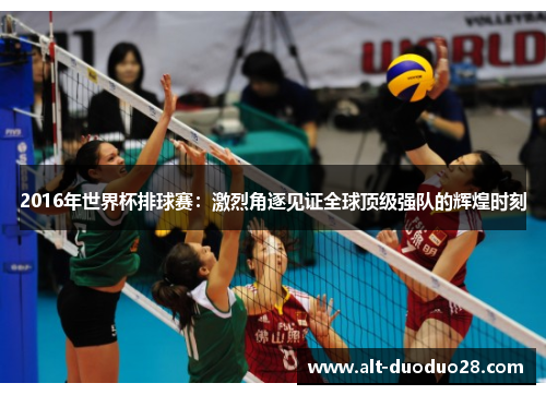 2016年世界杯排球赛:激烈角逐见证全球顶级强队的辉煌时刻 2016年世界杯排球赛:激烈角逐见证全球顶级强队的辉煌时刻