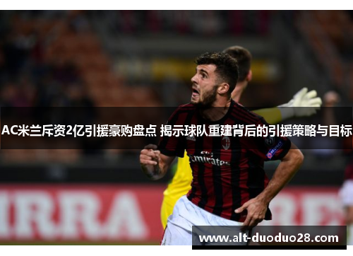 AC米兰斥资2亿引援豪购盘点 揭示球队重建背后的引援策略与目标 AC米兰斥资2亿引援豪购盘点 揭示球队重建背后的引援策略与目标