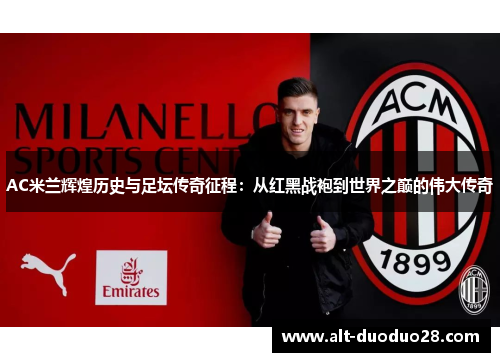 AC米兰辉煌历史与足坛传奇征程:从红黑战袍到世界之巅的伟大传奇 AC米兰辉煌历史与足坛传奇征程:从红黑战袍到世界之巅的伟大传奇
