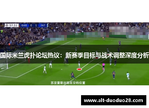 国际米兰虎扑论坛热议:新赛季目标与战术调整深度分析 国际米兰虎扑论坛热议:新赛季目标与战术调整深度分析