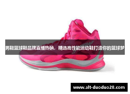 男鞋篮球鞋品牌直播热销,精选高性能运动鞋打造你的篮球梦 男鞋篮球鞋品牌直播热销,精选高性能运动鞋打造你的篮球梦