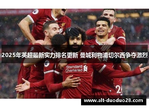 2025年英超最新实力排名更新 曼城利物浦切尔西争夺激烈 2025年英超最新实力排名更新 曼城利物浦切尔西争夺激烈