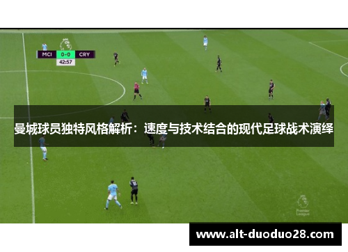 曼城球员独特风格解析:速度与技术结合的现代足球战术演绎 曼城球员独特风格解析:速度与技术结合的现代足球战术演绎