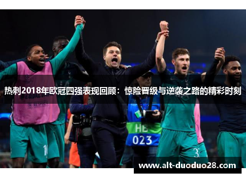 热刺2018年欧冠四强表现回顾:惊险晋级与逆袭之路的精彩时刻 热刺2018年欧冠四强表现回顾:惊险晋级与逆袭之路的精彩时刻