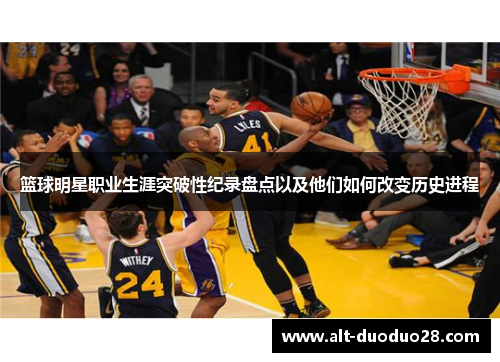 篮球明星职业生涯突破性纪录盘点以及他们如何改变历史进程 篮球明星职业生涯突破性纪录盘点以及他们如何改变历史进程