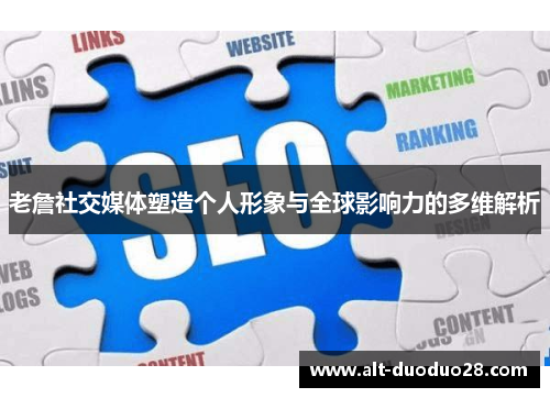 老詹社交媒体塑造个人形象与全球影响力的多维解析 老詹社交媒体塑造个人形象与全球影响力的多维解析