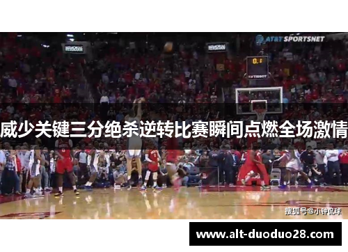 威少关键三分绝杀逆转比赛瞬间点燃全场激情 威少关键三分绝杀逆转比赛瞬间点燃全场激情
