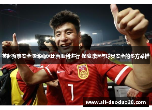 英超赛事安全演练确保比赛顺利进行 保障球迷与球员安全的多方举措 英超赛事安全演练确保比赛顺利进行 保障球迷与球员安全的多方举措