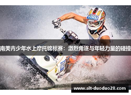 南美青少年水上摩托锦标赛：激烈角逐与年轻力量的碰撞
