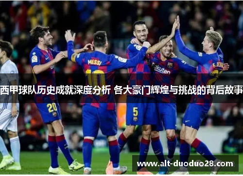 西甲球队历史成就深度分析 各大豪门辉煌与挑战的背后故事