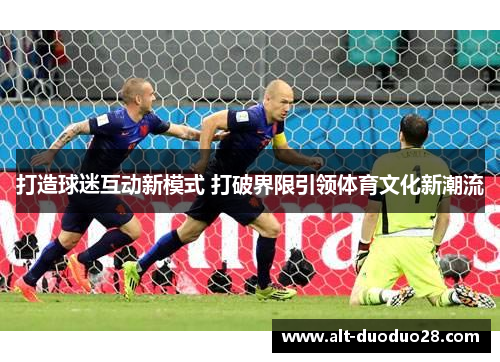 打造球迷互动新模式 打破界限引领体育文化新潮流
