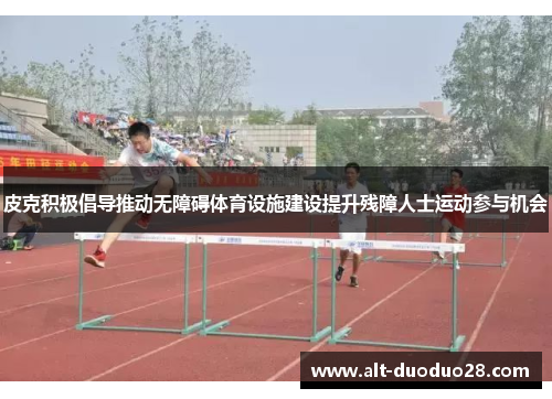皮克积极倡导推动无障碍体育设施建设提升残障人士运动参与机会
