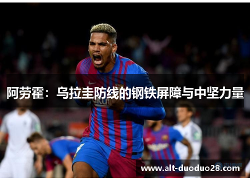 阿劳霍：乌拉圭防线的钢铁屏障与中坚力量