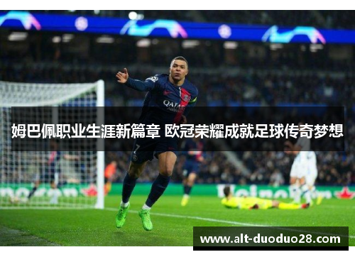 姆巴佩职业生涯新篇章 欧冠荣耀成就足球传奇梦想