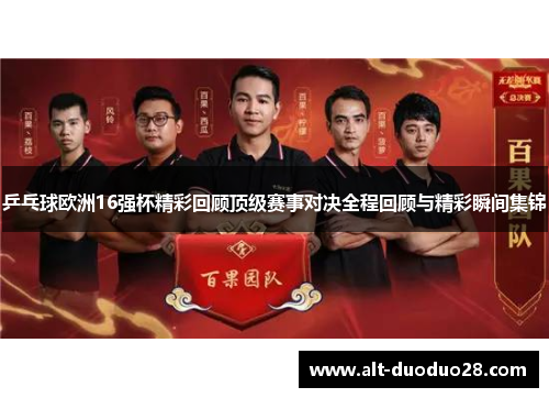 乒乓球欧洲16强杯精彩回顾顶级赛事对决全程回顾与精彩瞬间集锦