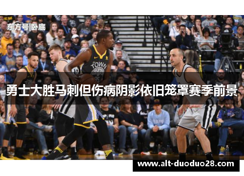 勇士大胜马刺但伤病阴影依旧笼罩赛季前景