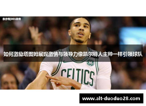 如何激励塔图姆展现激情与领导力像凯尔特人主帅一样引领球队