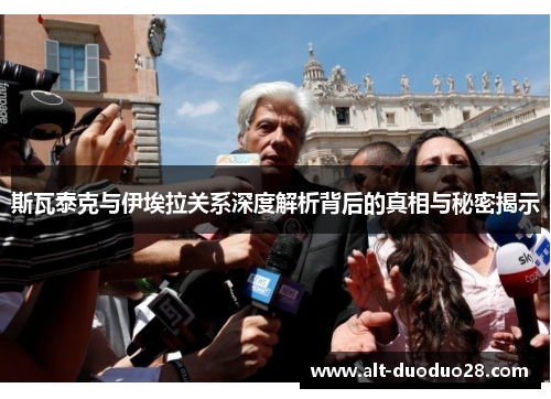 斯瓦泰克与伊埃拉关系深度解析背后的真相与秘密揭示