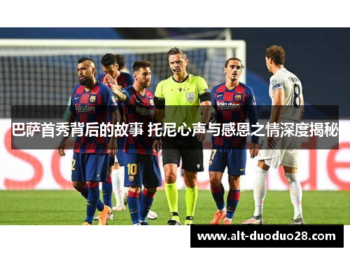 巴萨首秀背后的故事 托尼心声与感恩之情深度揭秘