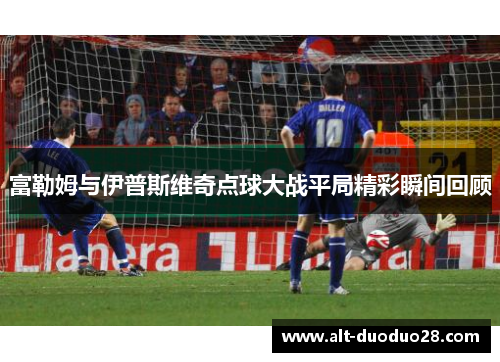 富勒姆与伊普斯维奇点球大战平局精彩瞬间回顾