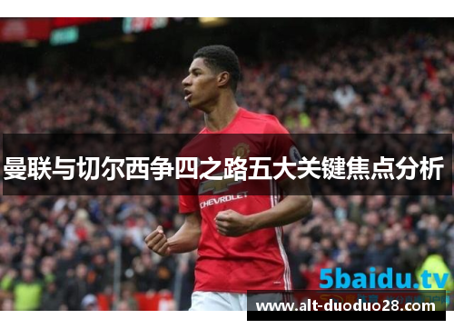 曼联与切尔西争四之路五大关键焦点分析 