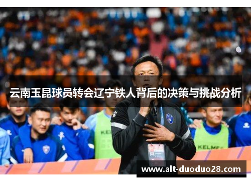 云南玉昆球员转会辽宁铁人背后的决策与挑战分析