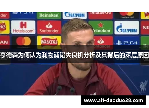 亨德森为何认为利物浦错失良机分析及其背后的深层原因