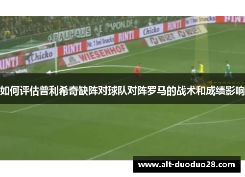 如何评估普利希奇缺阵对球队对阵罗马的战术和成绩影响
