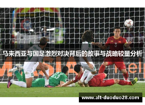 马来西亚与国足激烈对决背后的故事与战略较量分析