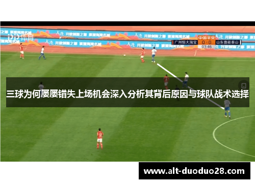 三球为何屡屡错失上场机会深入分析其背后原因与球队战术选择