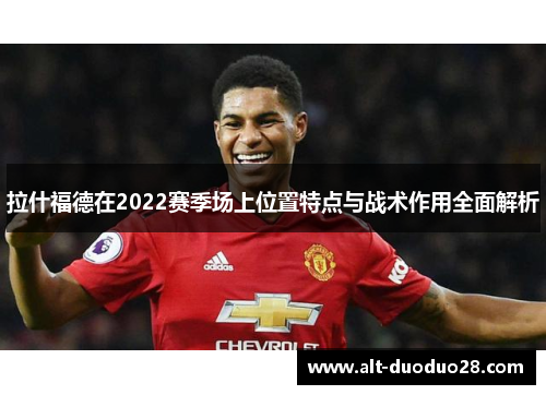拉什福德在2022赛季场上位置特点与战术作用全面解析 拉什福德在2022赛季场上位置特点与战术作用全面解析