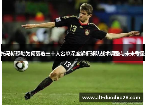 托马斯穆勒为何落选三十人名单深度解析球队战术调整与未来考量 托马斯穆勒为何落选三十人名单深度解析球队战术调整与未来考量