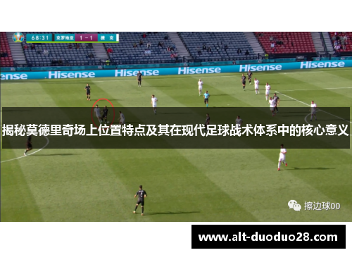 揭秘莫德里奇场上位置特点及其在现代足球战术体系中的核心意义 揭秘莫德里奇场上位置特点及其在现代足球战术体系中的核心意义
