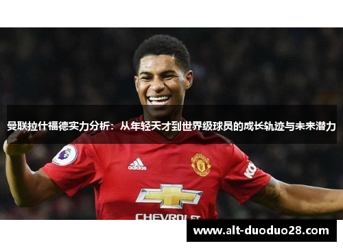 曼联拉什福德实力分析:从年轻天才到世界级球员的成长轨迹与未来潜力 曼联拉什福德实力分析:从年轻天才到世界级球员的成长轨迹与未来潜力