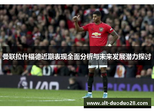 曼联拉什福德近期表现全面分析与未来发展潜力探讨 曼联拉什福德近期表现全面分析与未来发展潜力探讨