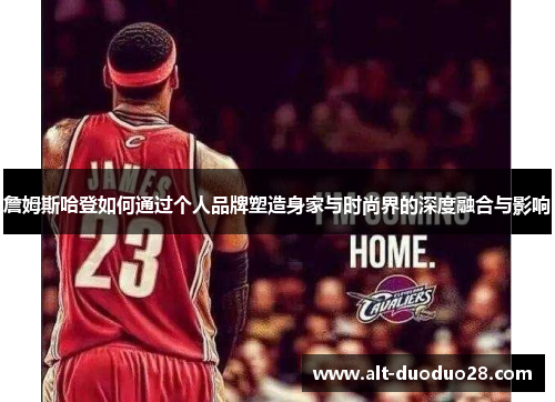 詹姆斯哈登如何通过个人品牌塑造身家与时尚界的深度融合与影响