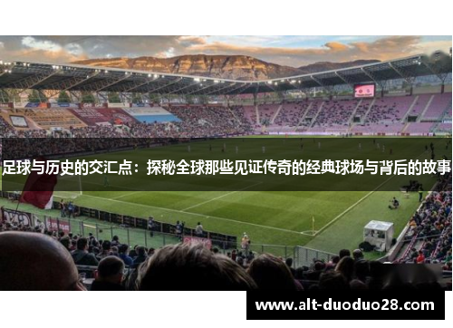 足球与历史的交汇点：探秘全球那些见证传奇的经典球场与背后的故事